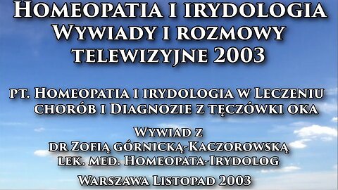 HOMEOPATIA I IRYDOLOGIA W LECZENIU CHORÓB I DIAGNOZIE Z TĘCZÓWKI OKA - WYIADY I ROZMOWY Z DR. ZOFIĄ GÓRNICKĄ - KACZOROWSKĄ/TVP 2 2003