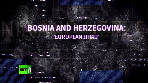 BOSNIA - 'European Jihad' via WWII Nazis, CIA, MI6, US State Department, Saudi Arabia