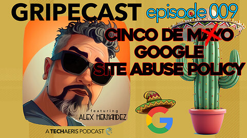 GripeCast Episode 009 — Cinco De Mayo...I mean Google, The Site Abuse Policy