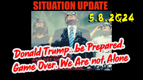 Situation Update 5.8.2Q24 ~ Donald Trump...be Prepared. Game Over. We Are not Alone