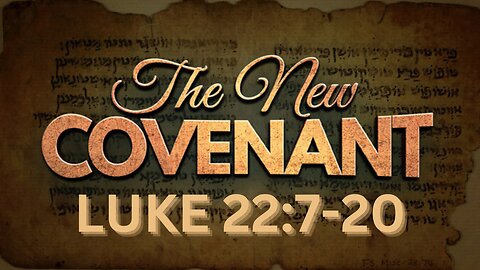 Luke 22:7-20 "The New Covenant"