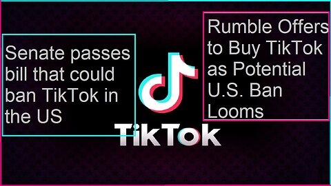 Senate passes bill to ban TikTok in the US. Rumble Offers To Buy TikTok.