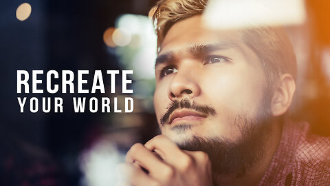 RECREATE YOUR WORLD - A Life Transforming Inspirational Video