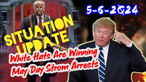 Situation Update 5/6/2Q24 ~ White Hats Are Winning. May Day Strom Arrests
