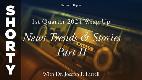 1st Quarter 2024 Wrap Up: News Trends & Stories, Part II with Dr. Joseph P. Farrell