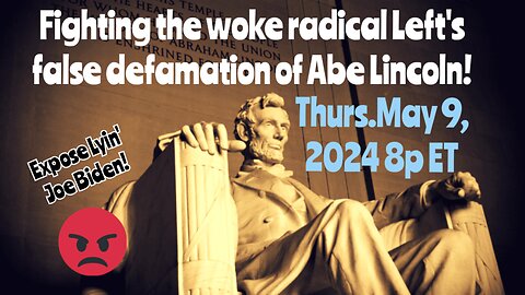 5-9-24 8p ET Thurs. *AIRED* The Abraham Lincoln Project - Honest Abe Lincoln vs the Lying Woke Radical Left and Airhead Joe Biden!!