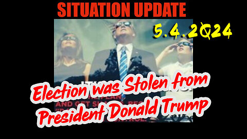 Situation Update 5.4.2Q24 ~ Q - Election was Stolen from President Donald Trump