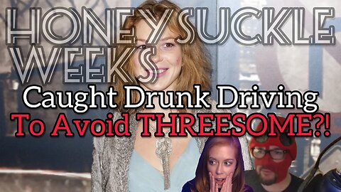 Honeysuckle Weeks Drives Drunk To Avoid Threesome?! Serial Drunk Driver! Chrissie Mayr & Cecil!