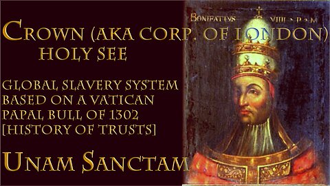 CROWN (aka Corp. of London) - Holy See - Global Slavery system based on a Vatican Papal Bull of 1302