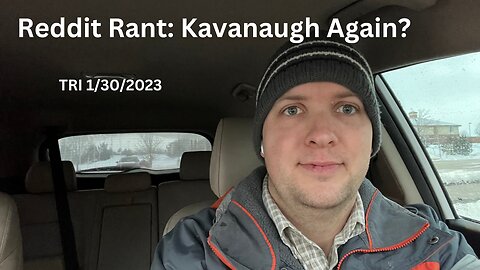 TRI 1/30/2023 - Reddit Rant - Kavanaugh Again?