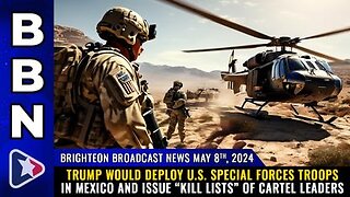 05-08-24 BBN - Trump = U.S. Special Forces in MEXICO & issue “Kill Lists” of Cartel Leaders