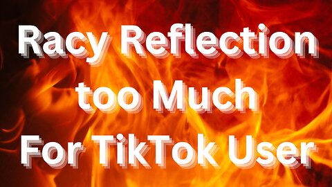 Racy Reflection too much for Tiktok User