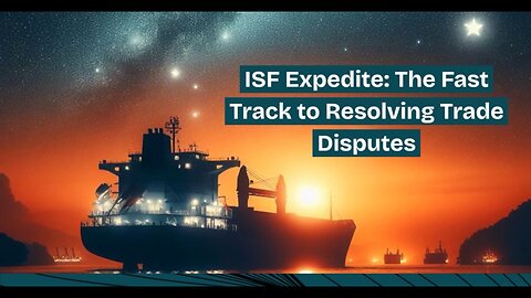 Streamline Trade Dispute Resolution with ISF Expedite