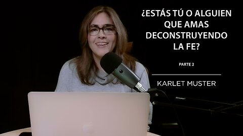 Karlet Muster - ¿Estás tú o alguien que amas deconstruyendo la fe? - Parte 2