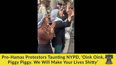 Pro-Hamas Protestors Taunting NYPD, ‘Oink Oink, Piggy Piggy. We Will Make Your Lives Shitty’