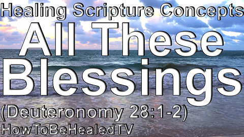 Healing Scriptures Concepts 02 Deuteronomy 28:1-2 All These Blessings