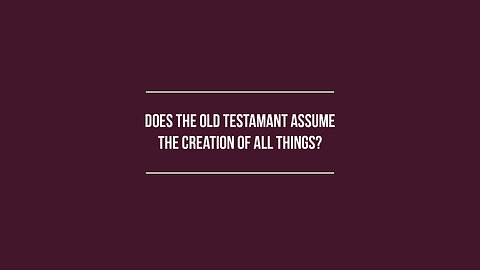 Does the Old Testament Assume the Creation of All Things?