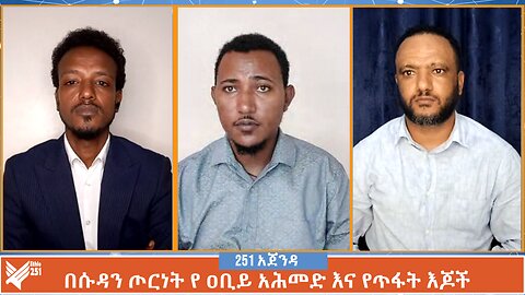 በሱዳን ጦርነት የዐቢይ አሕመድ እና የጥፋት እጆች | 251 Agenda | 251 Zare | Ethio 251 Media |