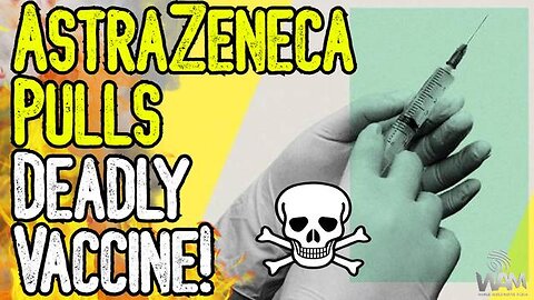 BREAKING: ASTRAZENECA PULLS DEADLY VACCINE! - Admits It's Killing People! - We Were Right Again!