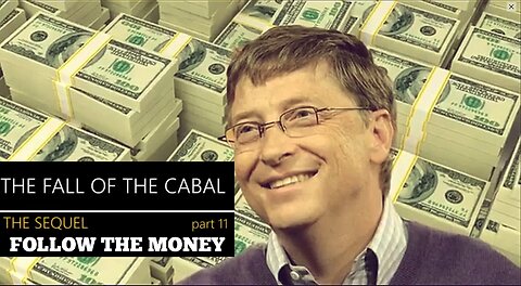 'BILL GATES' IS UP TO NO GOOD, FOLLOW THE MONEY! THE SEQUEL TO THE FALL OF THE CABAL 11