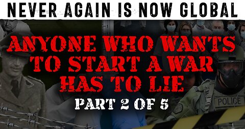 Never Again Is Now Global: Part 2 — Anyone Who Wants To Start A War Has To Lie