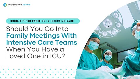 Should You Go Into Family Meetings With Intensive Care Teams When You Have a Loved One in ICU?