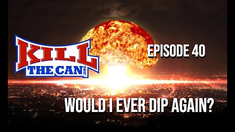 Would I Ever Dip Again? - Kill The Can Podcast Episode 40