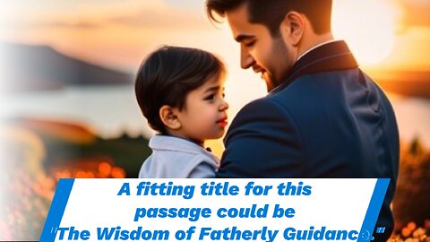 A fitting title for this passage could be "The Wisdom of Fatherly Guidance."