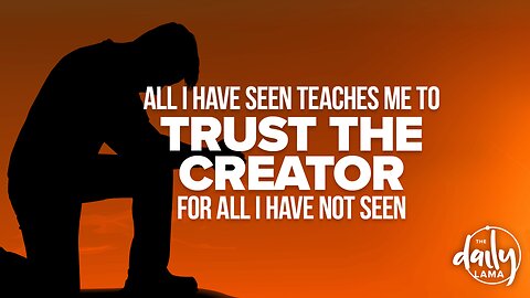 All I Have Seen Teaches Me To Trust The Creator For All I Have Not Seen