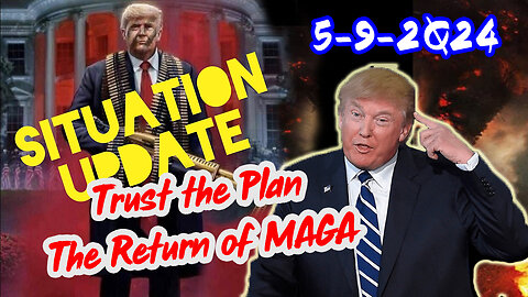 Situation Update 5/9/2Q24 ~ Trust the Plan. The Return of MAGA