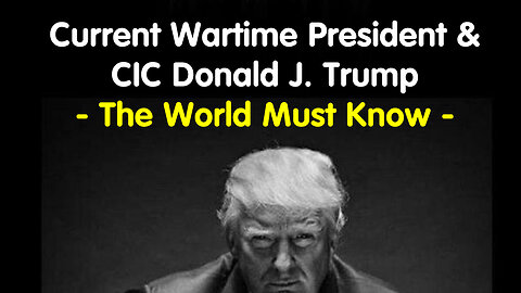 Current Wartime President & CIC Donald J. Trump - The World Must Know