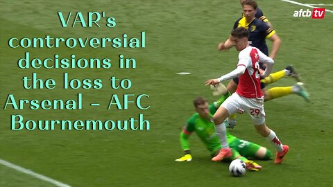 những quyết định gây tranh cãi của VAR trong trận thua Arsenal 3 - 0 AFC Bournemouth