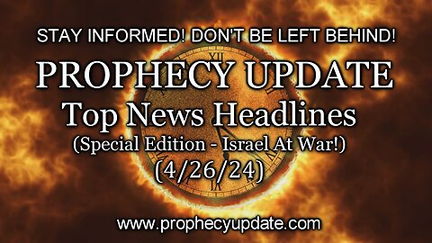 Prophecy Update Top News Headlines - (Special Edition - Israel at War!) - 4/26/24