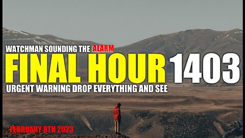 FINAL HOUR 1403 - URGENT WARNING DROP EVERYTHING AND SEE - WATCHMAN SOUNDING THE ALARM