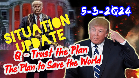 Situation Update 5/3/2Q24 ~ Q - Trust the Plan. The Plan to Save the World