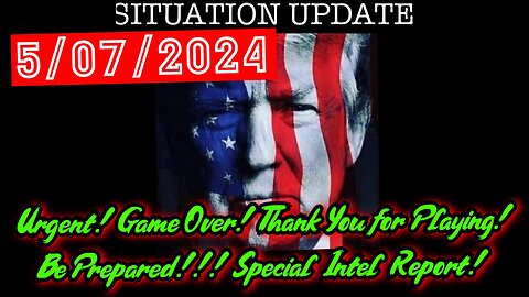 Situation Update 5/7/24: Urgent! Game Over! Be Prepared! Special Intel Report!