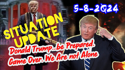 Situation Update 5/8/2Q24 ~ Donald Trump...be Prepared. Game Over. We Are not Alone