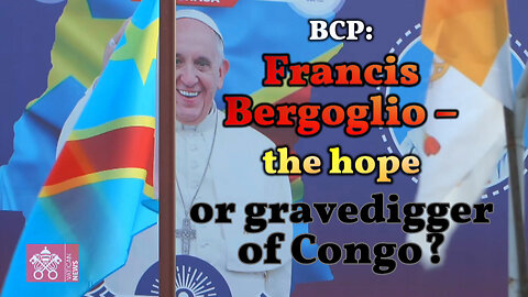 BCP: Francis Bergoglio – the hope or gravedigger of Congo?