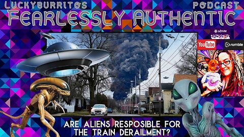 Fearlessly Authentic - Are aliens responsible for the train derailment in Ohio?