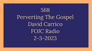 568 - FOJC Radio - Perverting The Gospel - David Carrico 2-3-2023