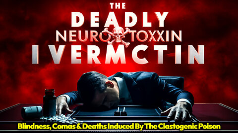 The Deadly Toll of Ivermectin: Blindness, Comas & Deaths Induced By The Neurotoxic, Genotoxic Poison