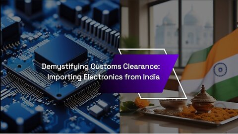 Insider's Guide: Customs Procedures for Electronics Imports from India