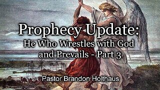 Prophecy Update: He Who Wrestles with God and Prevails - Part 3