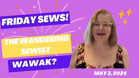 #FridaySews May 3 2024 Wawak?