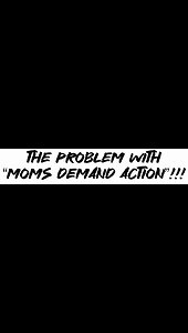 The problem with “moms demand action”!!!