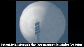 President Joe Biden Refuses To Shoot Down Chinese Surveillance Balloon Over Montana?