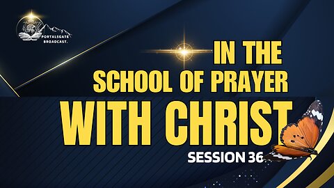 IN THE SCHOOL OF PRAYER WITH CHRIST. KEEP THE FIRE ON THE ALTAR BURNING. SESSION 36.