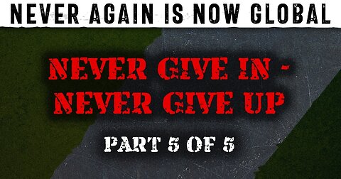 Never Again Is Now Global: Part 5 — Never Give In - Never Give Up