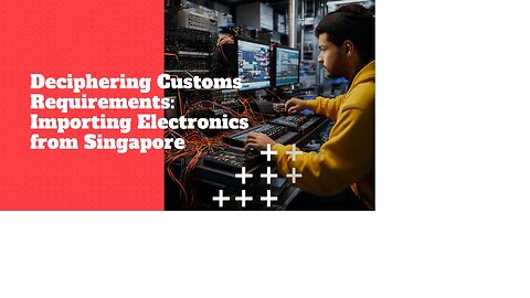 Insider's Guide: Import Procedures for Electronics from Singapore