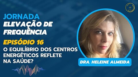 ELEVAÇÃO DE FREQUÊNCIA - O EQUILÍBRIO DOS CENTROS ENERGÉTICOS REFLETE NA SAÚDE? (EPISÓDIO 16)